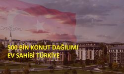 Ev sahibi Türkiye,500 Bin konut dağılımı