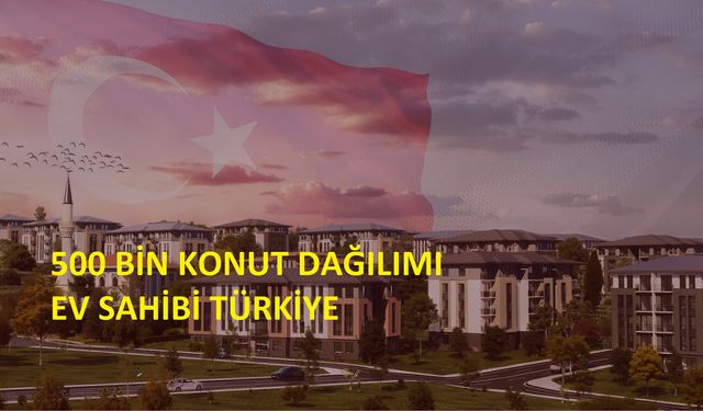 Ev sahibi Türkiye,500 Bin konut dağılımı